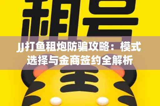 JJ打鱼租炮防骗攻略：模式选择与金商签约全解析