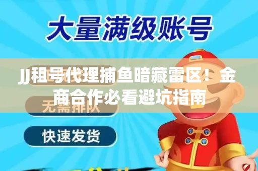 JJ租号代理捕鱼暗藏雷区！金商合作必看避坑指南