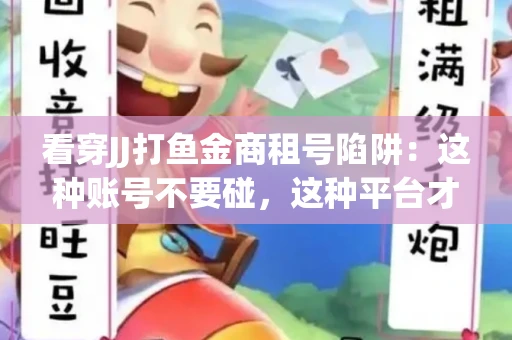 看穿JJ打鱼金商租号陷阱：这种账号不要碰，这种平台才靠谱